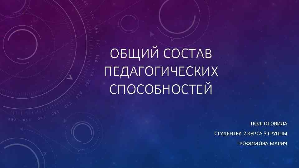 ОБЩИЙ СОСТАВ ПЕДАГОГИЧЕСКИХ СПОСОБНОСТЕЙ ПОДГОТОВИЛА СТУДЕНТКА 2 КУРСА 3 ГРУППЫ ТРОФИМОВА МАРИЯ 