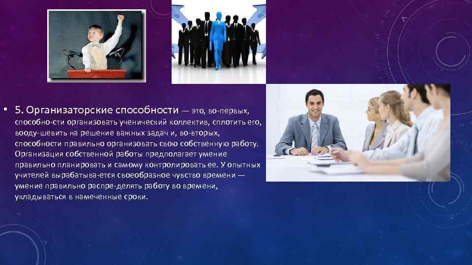  • 5. Организаторские способности — это, во первых, способно сти организовать ученический коллектив,