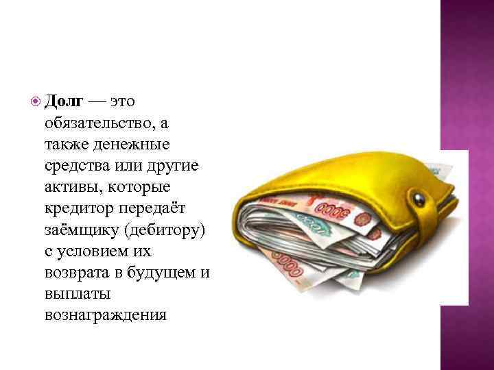  Долг — это обязательство, а также денежные средства или другие активы, которые кредитор