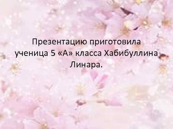 Презентацию приготовила ученица 5 «А» класса Хабибуллина Линара. 