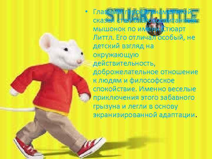  • Главным героем знаменитой сказки стал благовоспитанный мышонок по имени Стюарт Литтл. Его