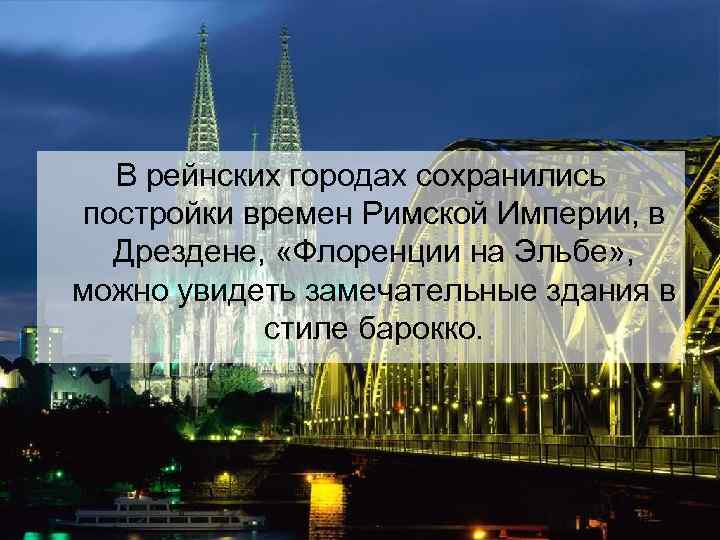 В рейнских городах сохранились постройки времен Римской Империи, в Дрездене, «Флоренции на Эльбе» ,