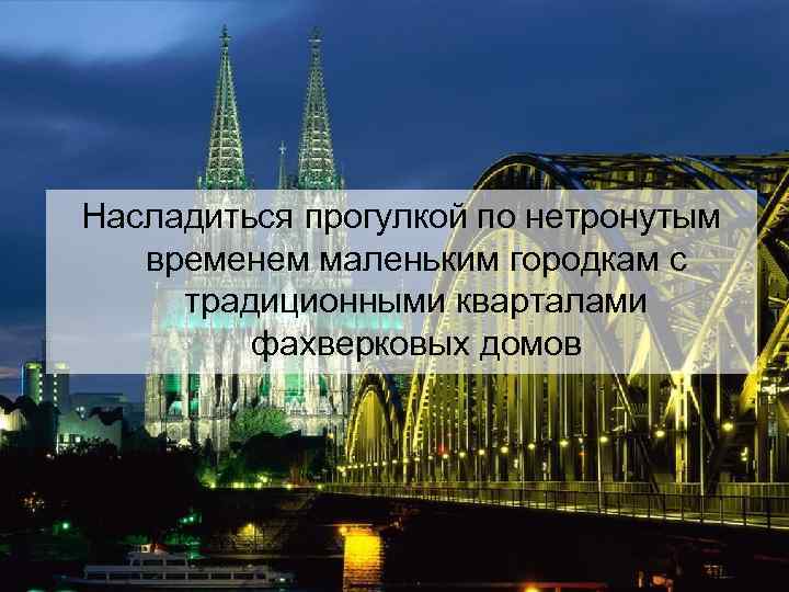 Насладиться прогулкой по нетронутым временем маленьким городкам с традиционными кварталами фахверковых домов 