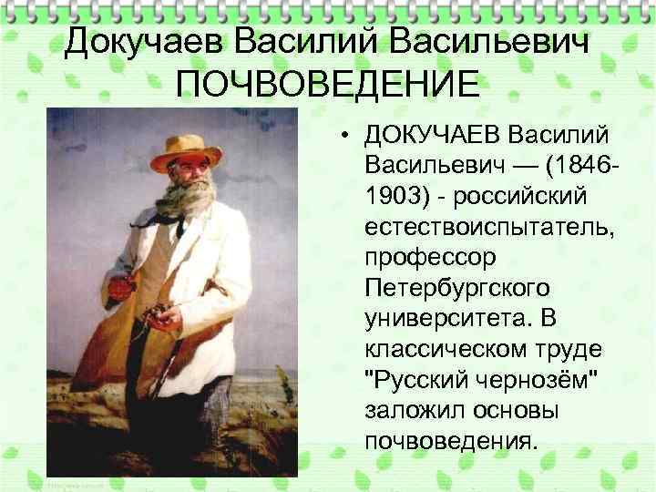 Докучаев Василий Васильевич ПОЧВОВЕДЕНИЕ • ДОКУЧАЕВ Василий Васильевич — (18461903) - российский естествоиспытатель, профессор