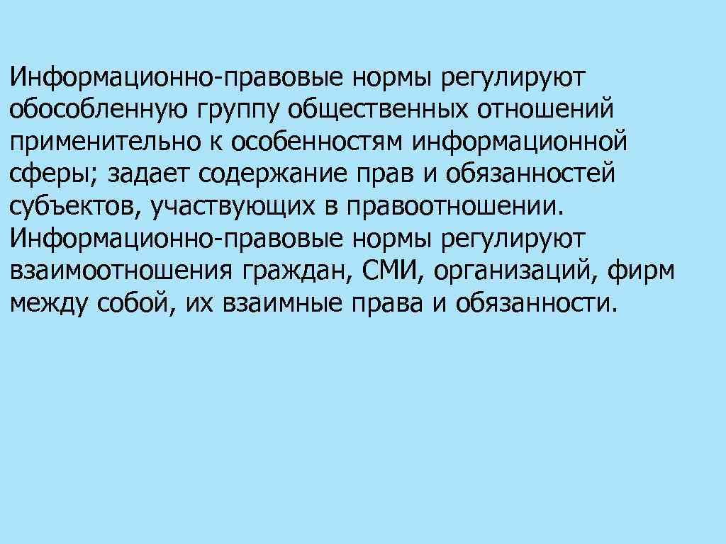 Информационно-правовые нормы регулируют обособленную группу общественных отношений применительно к особенностям информационной сферы; задает содержание