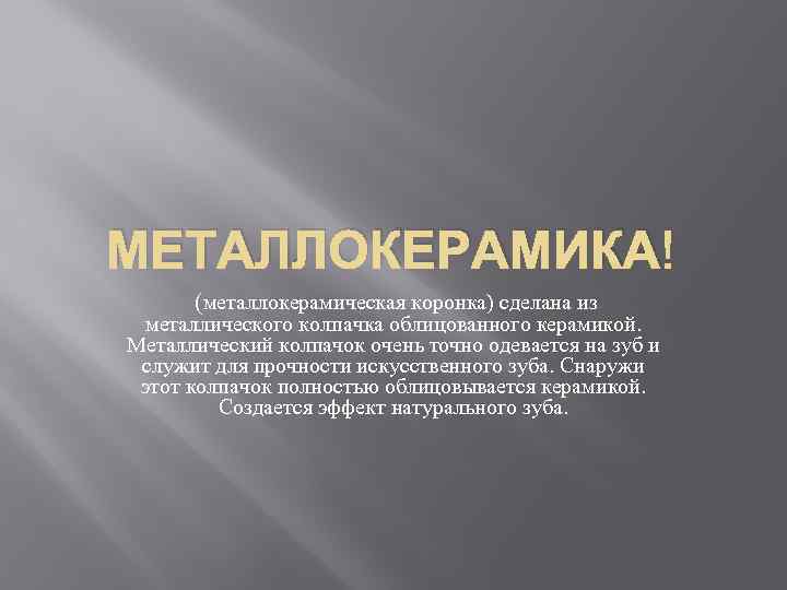 МЕТАЛЛОКЕРАМИКА (металлокерамическая коронка) сделана из металлического колпачка облицованного керамикой. Металлический колпачок очень точно одевается