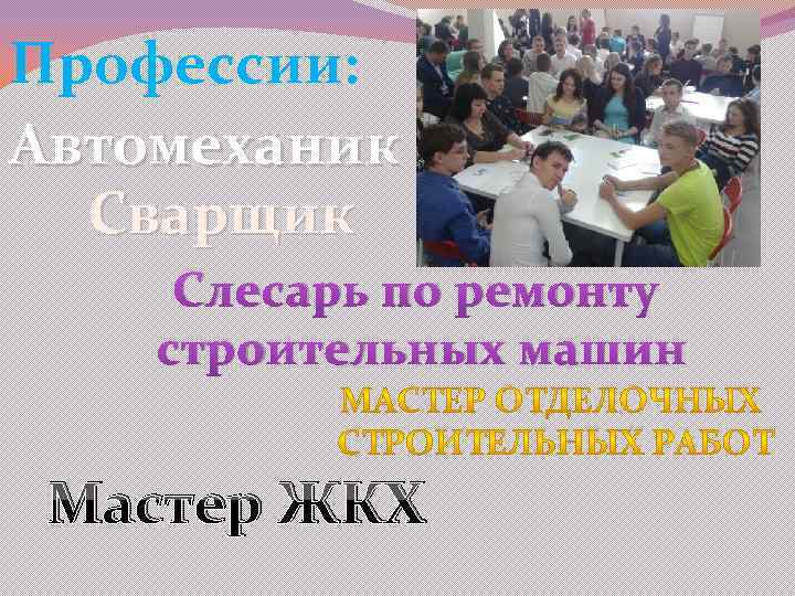 Профессии: Автомеханик Сварщик Слесарь по ремонту строительных машин Мастер ЖКХ 