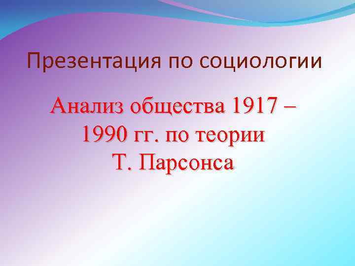 Презентация по социологии Анализ общества 1917 – 1990 гг. по теории Т. Парсонса 