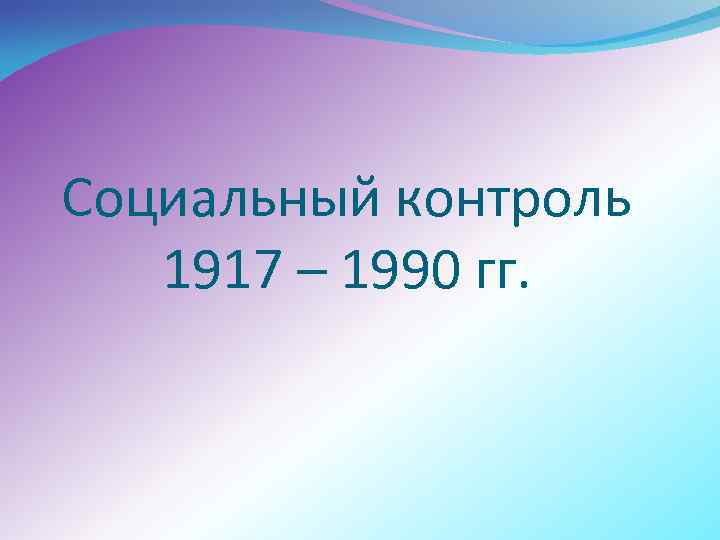 Социальный контроль 1917 – 1990 гг. 