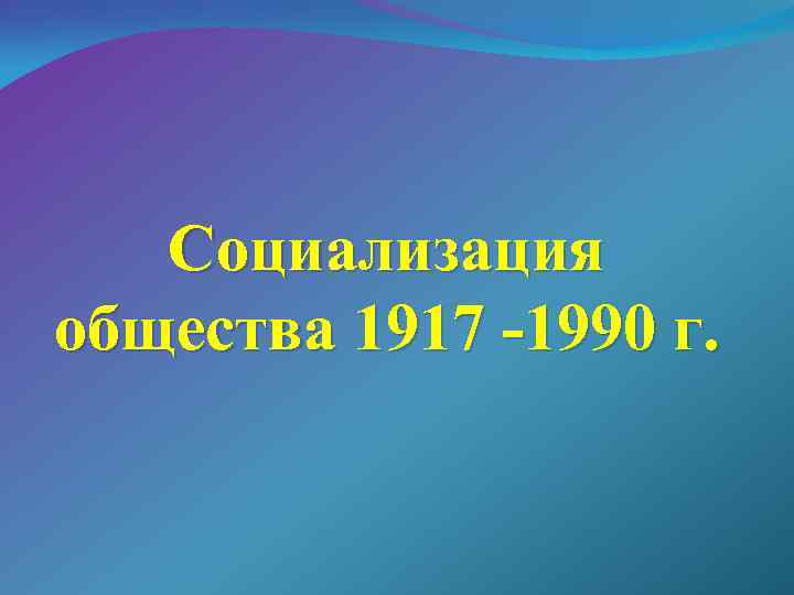 Социализация общества 1917 -1990 г. 