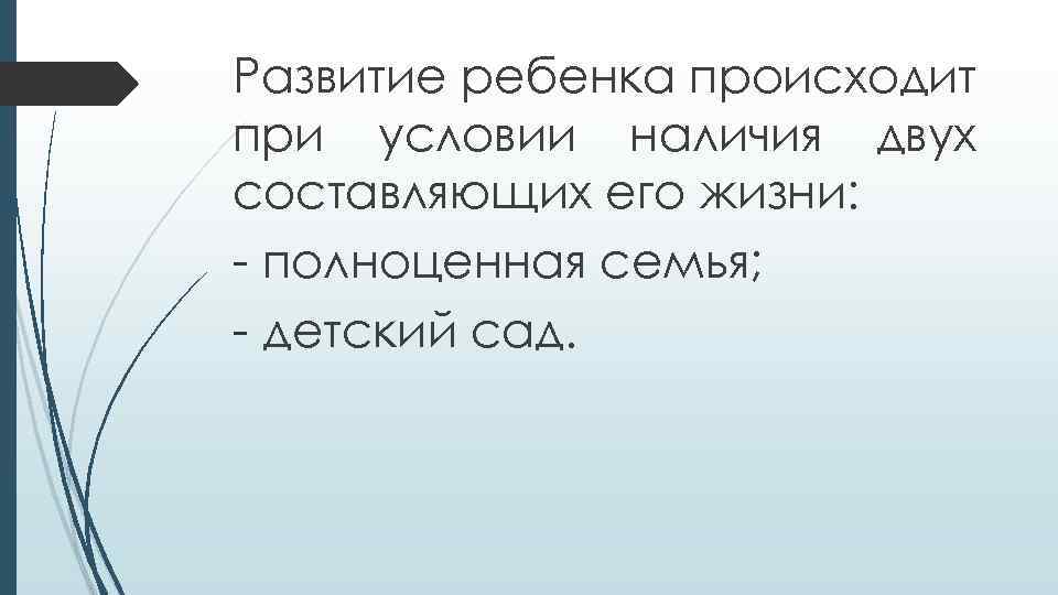 Развитие ребенка происходит при условии наличия двух составляющих его жизни: - полноценная семья; -