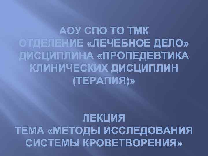 АОУ СПО ТО ТМК ОТДЕЛЕНИЕ «ЛЕЧЕБНОЕ ДЕЛО» ДИСЦИПЛИНА «ПРОПЕДЕВТИКА КЛИНИЧЕСКИХ ДИСЦИПЛИН (ТЕРАПИЯ)» ЛЕКЦИЯ ТЕМА
