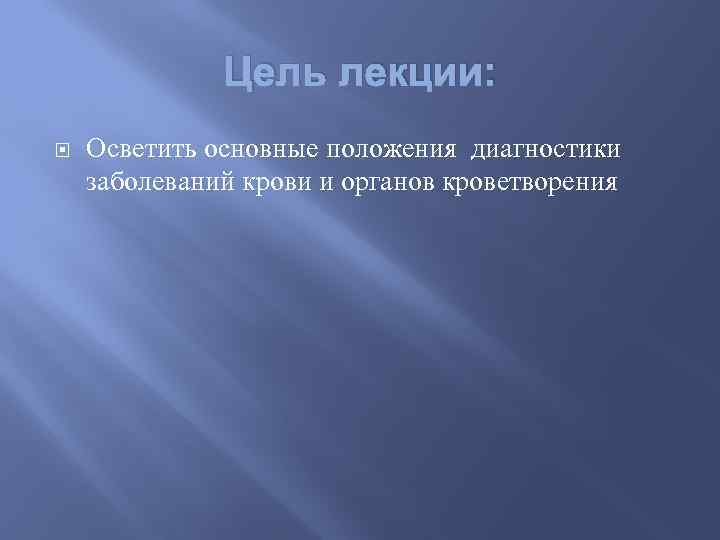 Цель лекции: Осветить основные положения диагностики заболеваний крови и органов кроветворения 