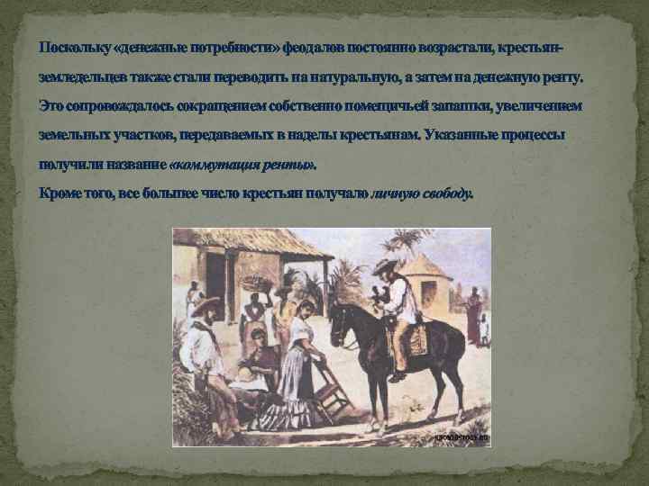 Поскольку «денежные потребности» феодалов постоянно возрастали, крестьянземледельцев также стали переводить на натуральную, а затем
