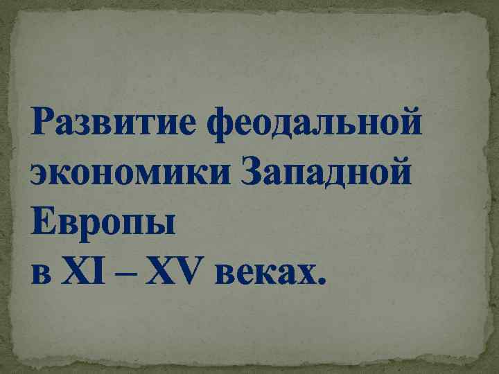 Развитие феодальной экономики Западной Европы в XI – XV веках. 