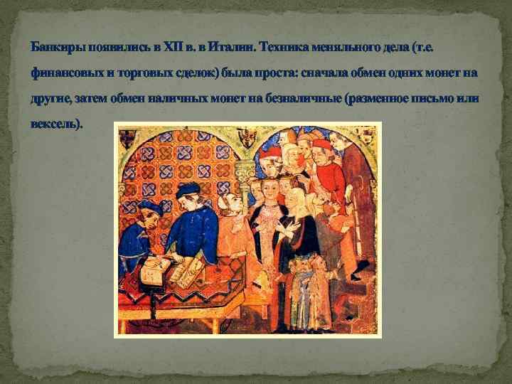 Банкиры появились в XII в. в Италии. Техника меняльного дела (т. е. финансовых и