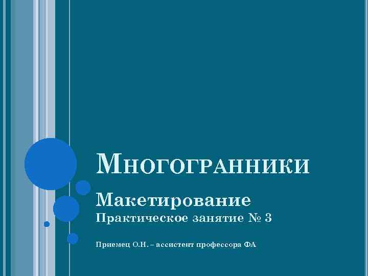 МНОГОГРАННИКИ Макетирование Практическое занятие № 3 Приемец О. Н. – ассистент профессора ФА 