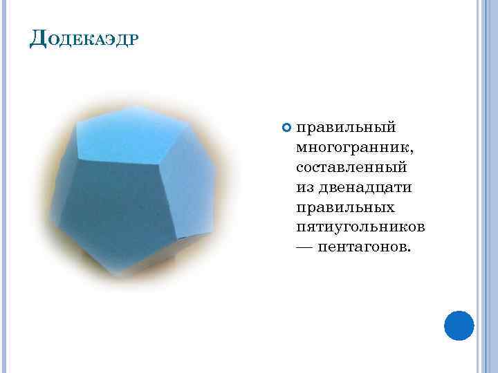 ДОДЕКАЭДР правильный многогранник, составленный из двенадцати правильных пятиугольников — пентагонов. 