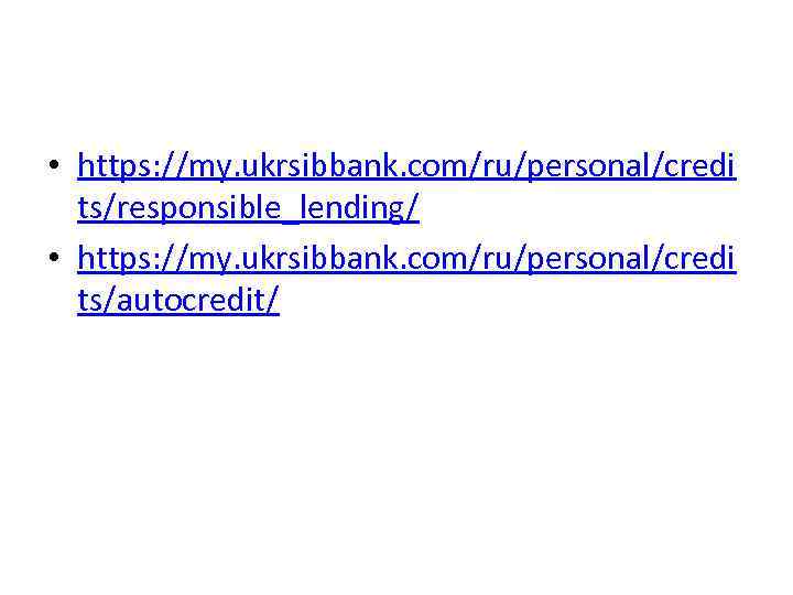  • https: //my. ukrsibbank. com/ru/personal/credi ts/responsible_lending/ • https: //my. ukrsibbank. com/ru/personal/credi ts/autocredit/ 