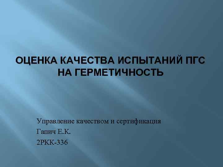 ОЦЕНКА КАЧЕСТВА ИСПЫТАНИЙ ПГС НА ГЕРМЕТИЧНОСТЬ Управление качеством и сертификация Гапич Е. К. 2