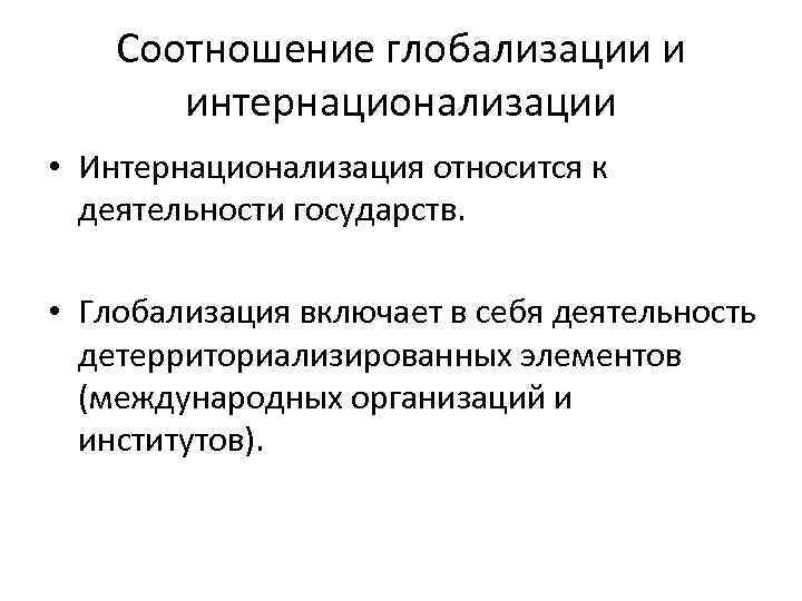 Соотношение глобализации и интернационализации • Интернационализация относится к деятельности государств. • Глобализация включает в