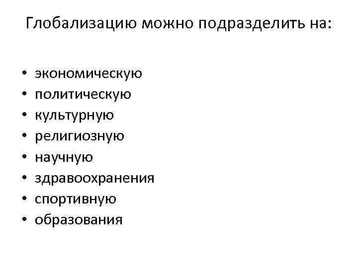 Глобализацию можно подразделить на: • • экономическую политическую культурную религиозную научную здравоохранения спортивную образования