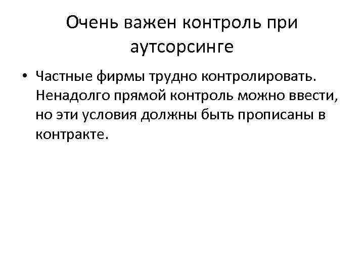 Очень важен контроль при аутсорсинге • Частные фирмы трудно контролировать. Ненадолго прямой контроль можно