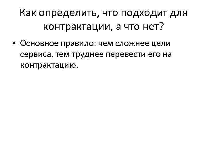 Как определить, что подходит для контрактации, а что нет? • Основное правило: чем сложнее