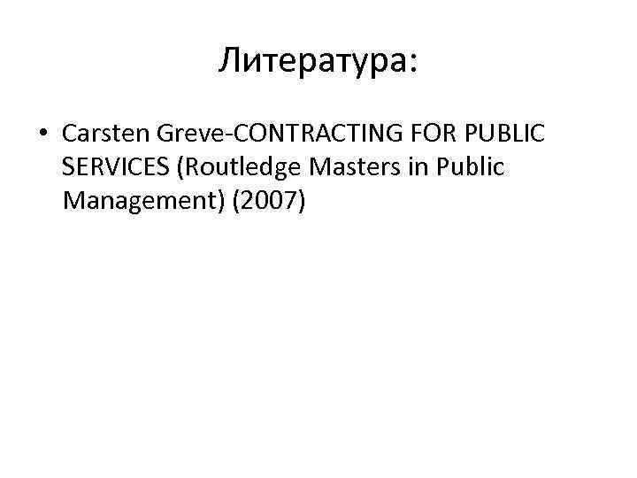 Литература: • Carsten Greve-CONTRACTING FOR PUBLIC SERVICES (Routledge Masters in Public Management) (2007) 