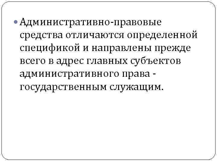  Административно-правовые средства отличаются определенной спецификой и направлены прежде всего в адрес главных субъектов