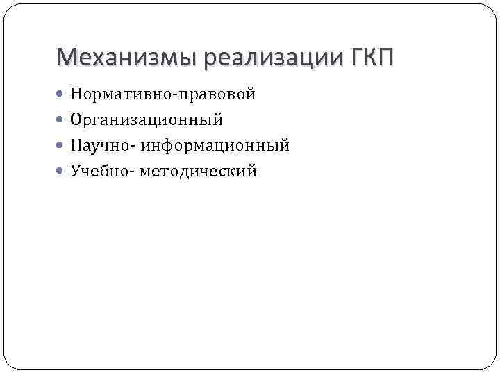 Механизмы реализации ГКП Нормативно-правовой Организационный Научно- информационный Учебно- методический 
