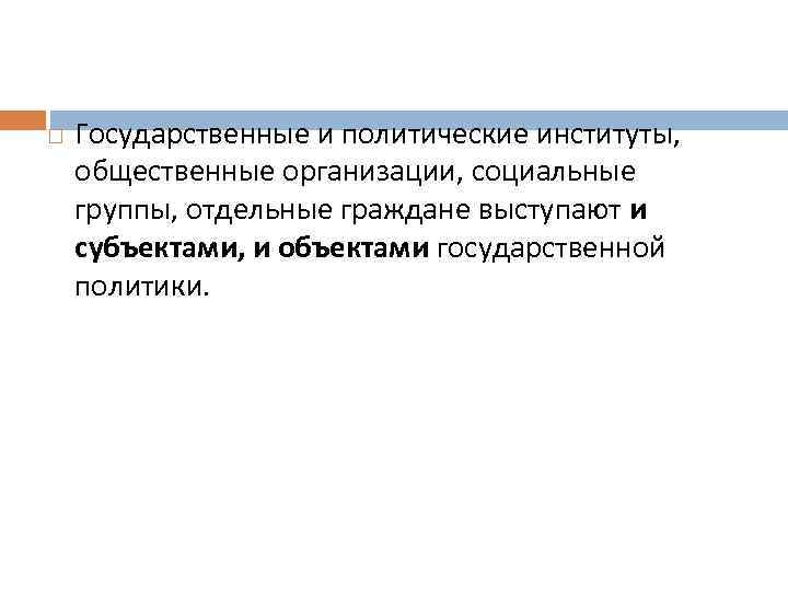  Государственные и политические институты, общественные организации, социальные группы, отдельные граждане выступают и субъектами,