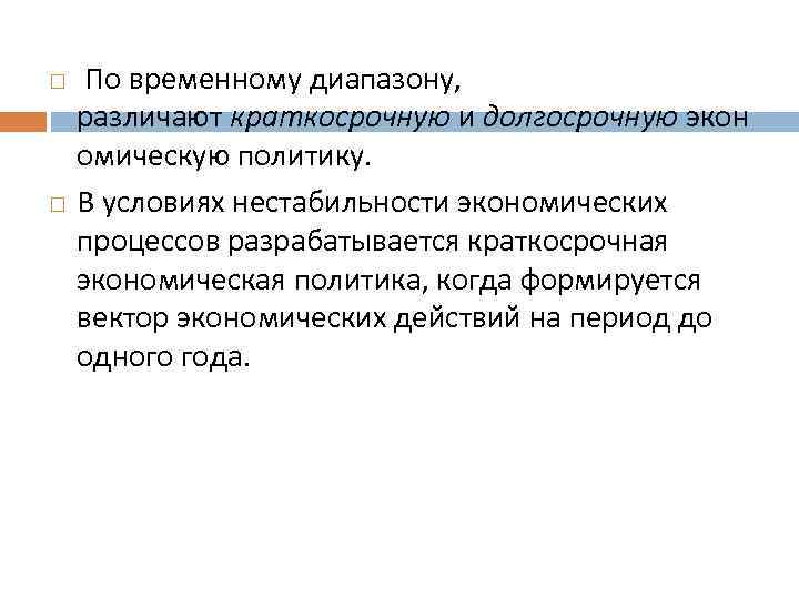  По временному диапазону, различают краткосрочную и долгосрочную экон омическую политику. В условиях нестабильности