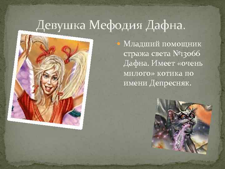 Девушка Мефодия Дафна. Младший помощник стража света № 13066 Дафна. Имеет «очень милого» котика