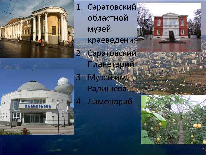 1. Саратовский областной музей краеведения 2. Саратовский Планетарий 3. Музей им. Радищева 4. Лимонарий