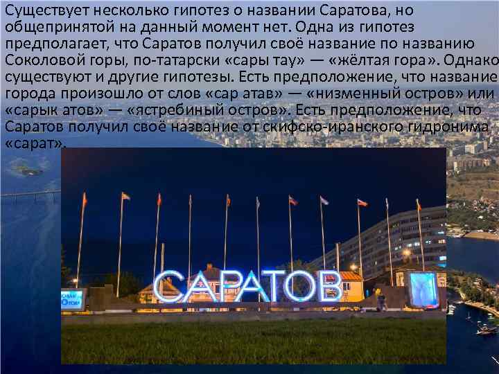 Существует несколько гипотез о названии Саратова, но общепринятой на данный момент нет. Одна из