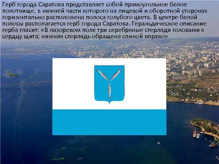 Герб города Саратова представляет собой прямоугольное белое полотнище, в нижней части которого на лицевой
