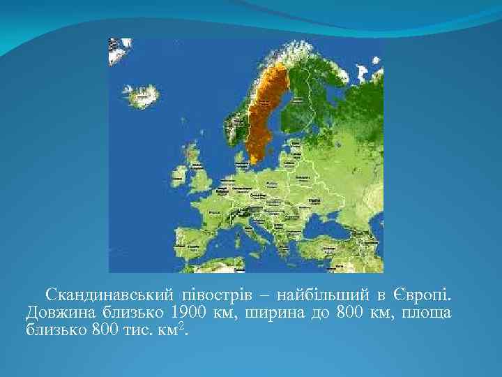 Скандинавський півострів – найбільший в Європі. Довжина близько 1900 км, ширина до 800 км,