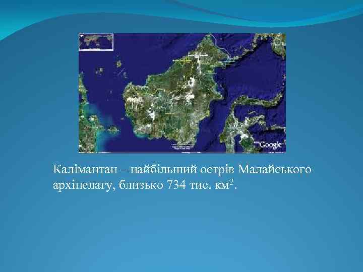 Калімантан – найбільший острів Малайського архіпелагу, близько 734 тис. км 2. 