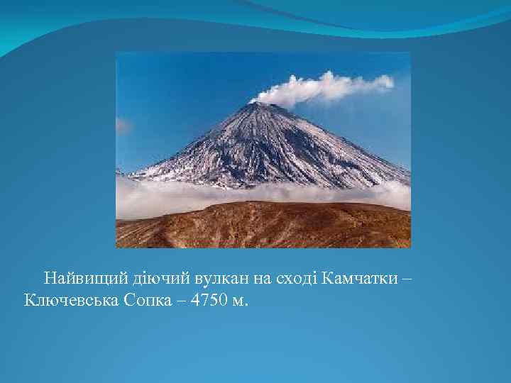 Найвищий діючий вулкан на сході Камчатки – Ключевська Сопка – 4750 м. 