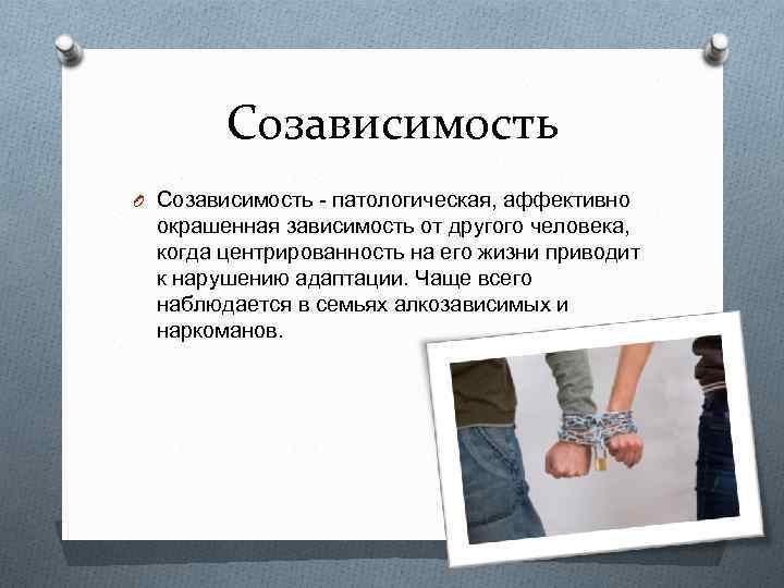 Созависимость O Созависимость - патологическая, аффективно окрашенная зависимость от другого человека, когда центрированность на