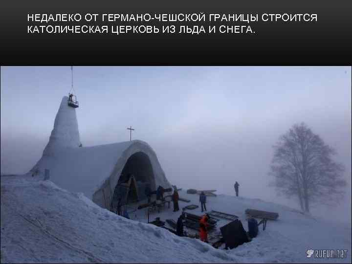 НЕДАЛЕКО ОТ ГЕРМАНО-ЧЕШСКОЙ ГРАНИЦЫ СТРОИТСЯ КАТОЛИЧЕСКАЯ ЦЕРКОВЬ ИЗ ЛЬДА И СНЕГА. 