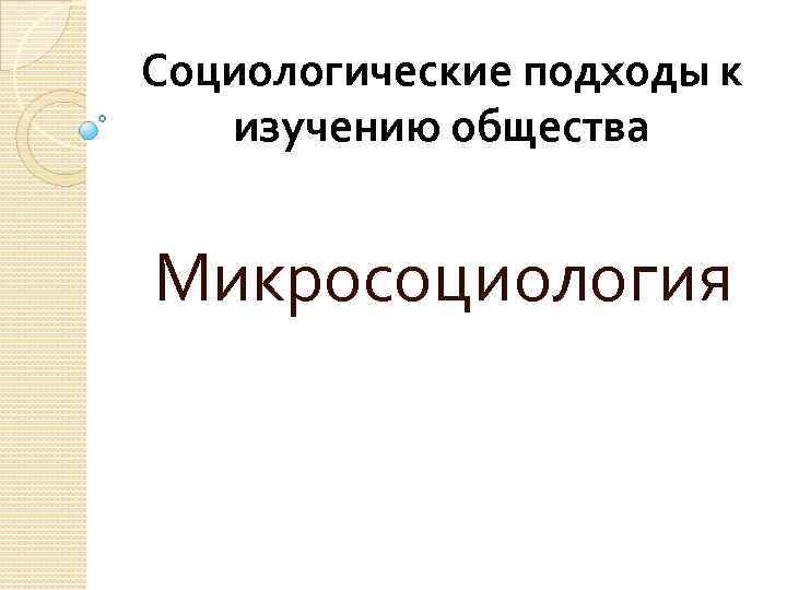 Социологические подходы к изучению общества Микросоциология 