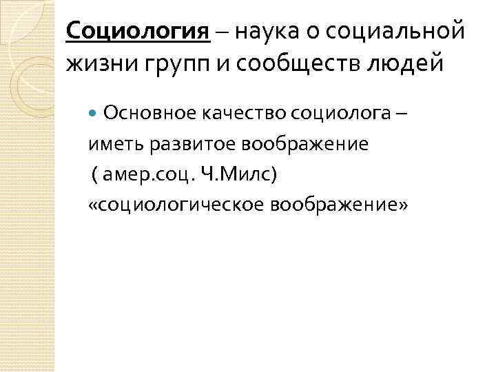 Социология – наука о социальной жизни групп и сообществ людей Основное качество социолога –