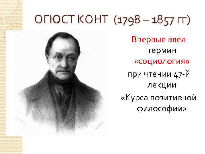 ОГЮСТ КОНТ (1798 – 1857 гг) Впервые ввел термин «социология» при чтении 47 -й