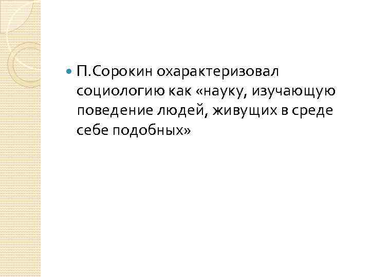  П. Сорокин охарактеризовал социологию как «науку, изучающую поведение людей, живущих в среде себе