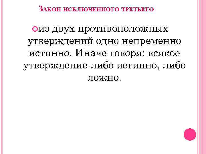 ЗАКОН ИСКЛЮЧЕННОГО ТРЕТЬЕГО из двух противоположных утверждений одно непременно истинно. Иначе говоря: всякое утверждение