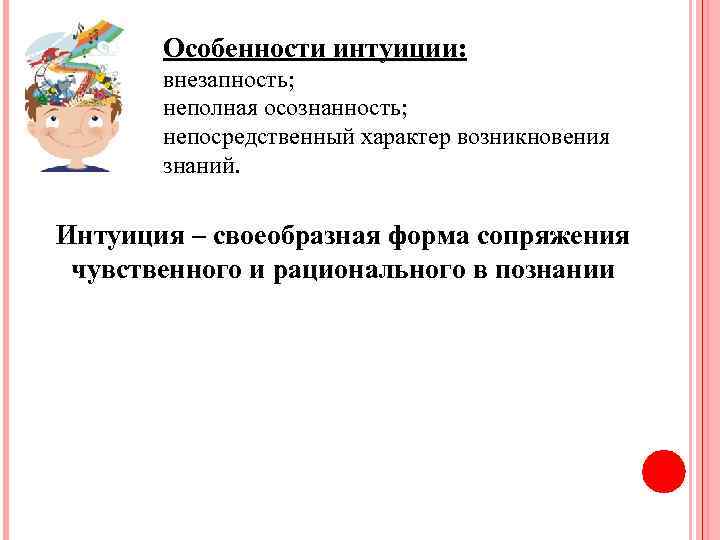 Особенности интуиции: внезапность; неполная осознанность; непосредственный характер возникновения знаний. Интуиция – своеобразная форма сопряжения