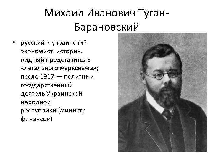 Михаил Иванович Туган. Барановский • русский и украинский экономист, историк, видный представитель «легального марксизма»