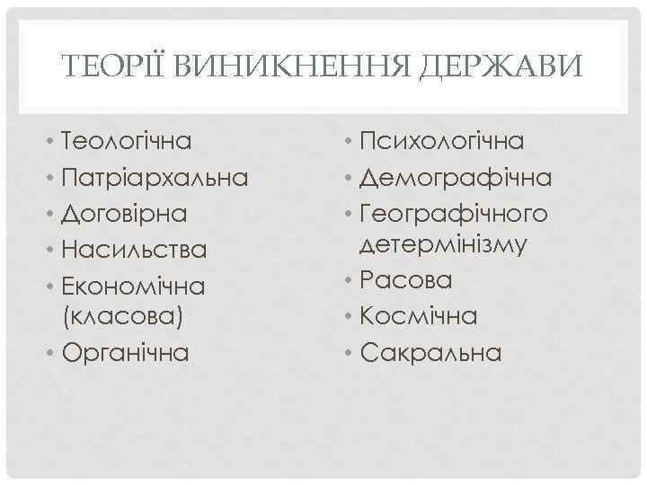 ТЕОРІЇ ВИНИКНЕННЯ ДЕРЖАВИ • Теологічна • Патріархальна • Договірна • Насильства • Економічна (класова)